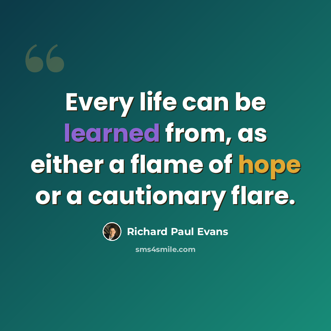 “Every life can be learned from, as either a flame of hope or a cautionary flare.” quote by Richard Paul Evans