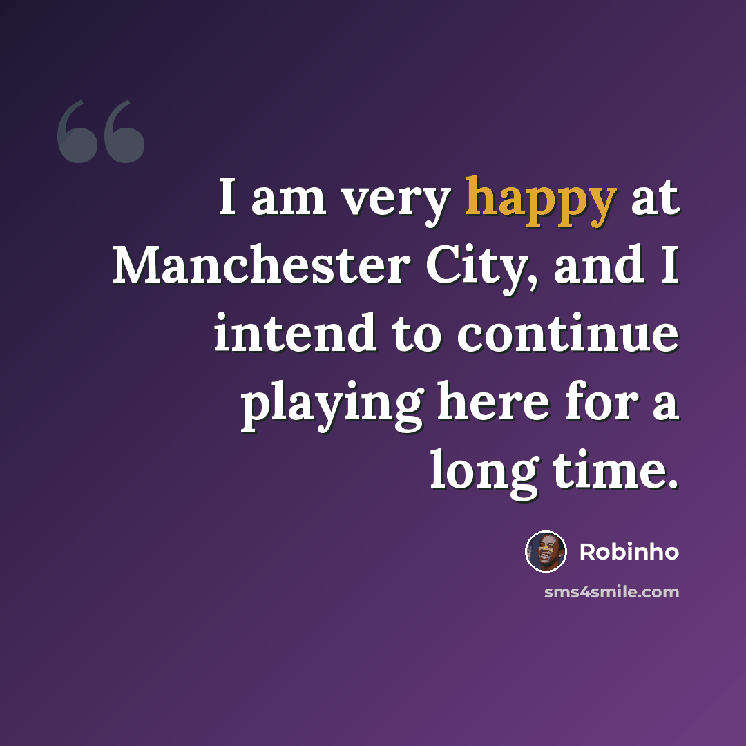 “I am very happy at Manchester City, and I intend to continue playing here for a long time.” quote by Robinho
