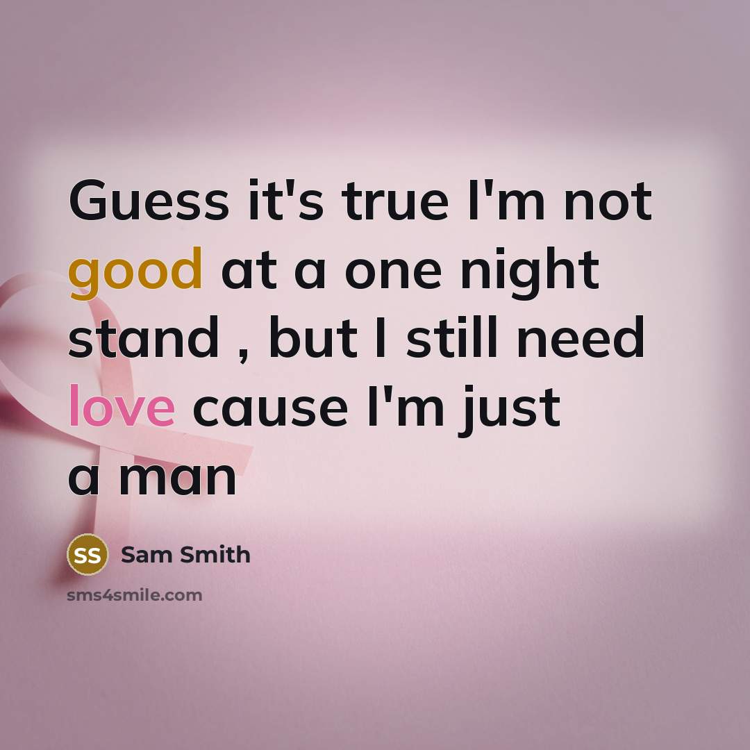 “Guess it's true I'm not good at a one night stand , but I still need love cause I'm just a man” quote by Sam Smith