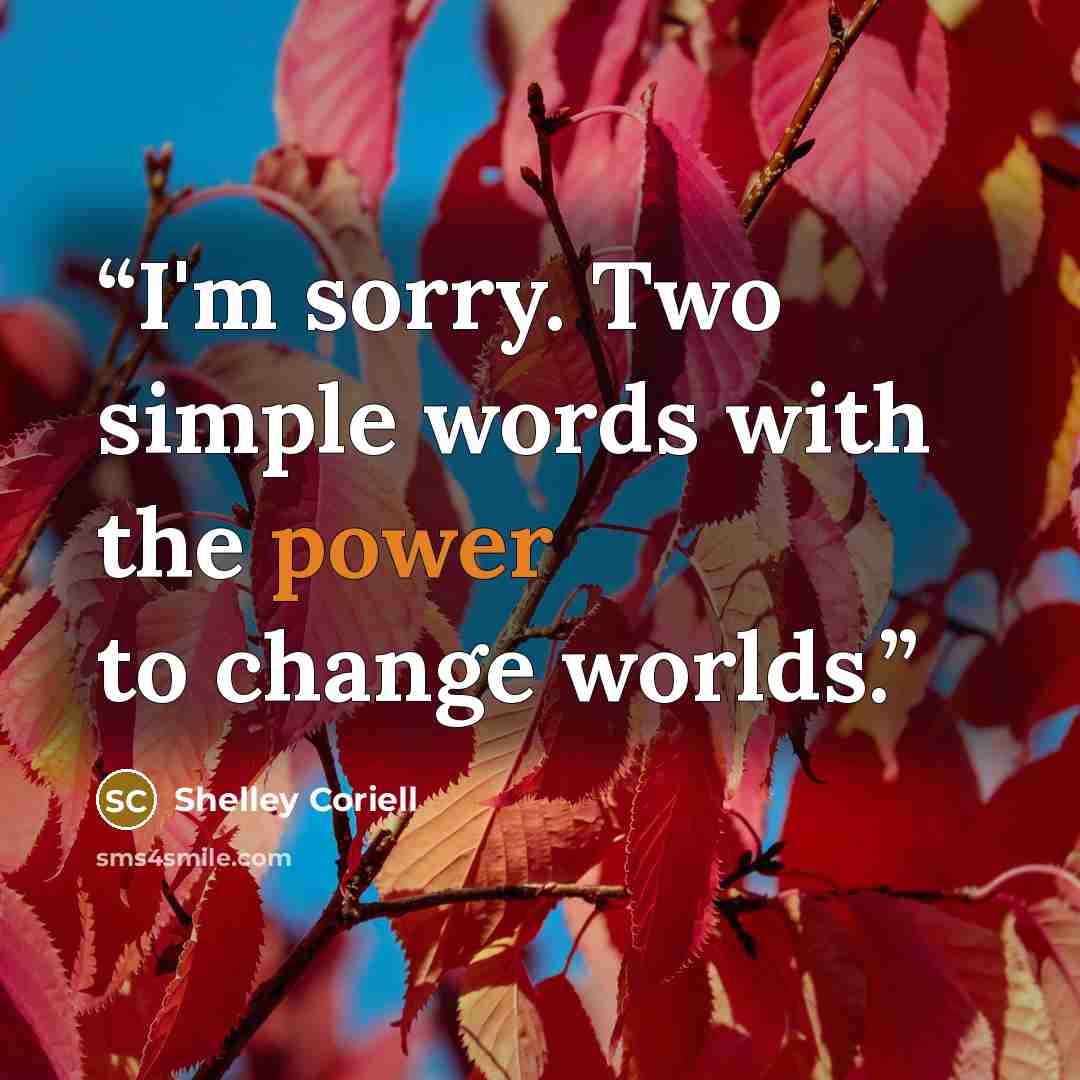 “I'm sorry. Two simple words with the power to change worlds.” quote by Shelley Coriell