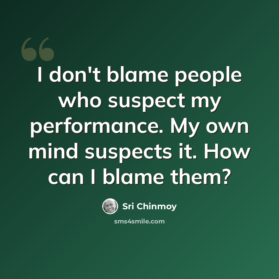 “I don't blame people who suspect my performance. My own mind suspects it. How can I blame them?” quote by Sri Chinmoy