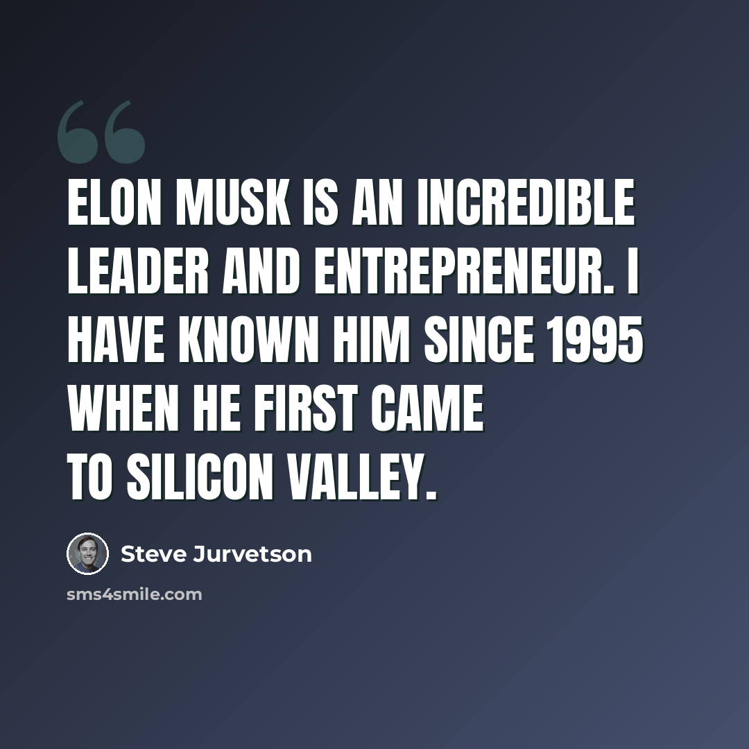 “Elon Musk is an incredible leader and entrepreneur. I have known him since 1995 when he first came to Silicon Valley.” quote by Steve Jurvetson
