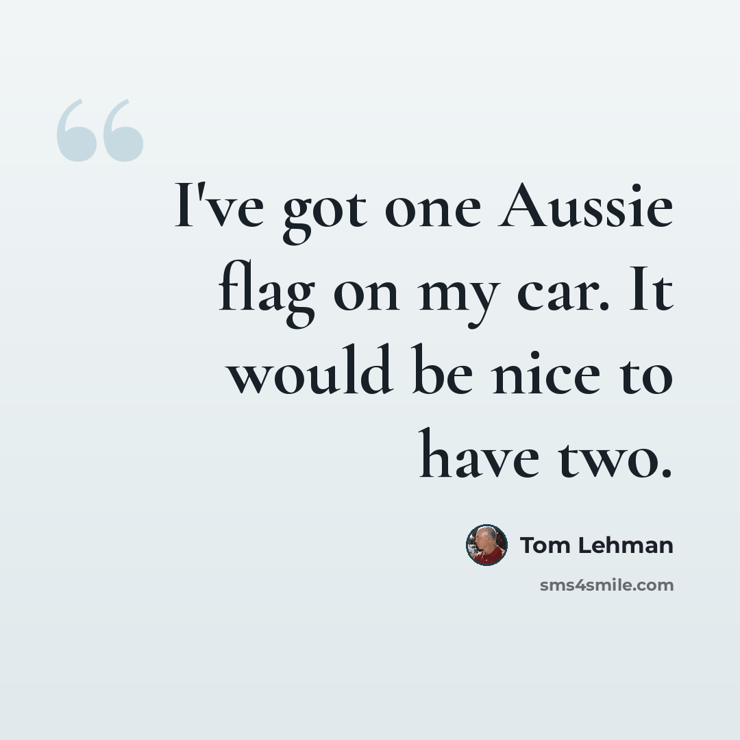 “I've got one Aussie flag on my car. It would be nice to have two.” quote by Tom Lehman