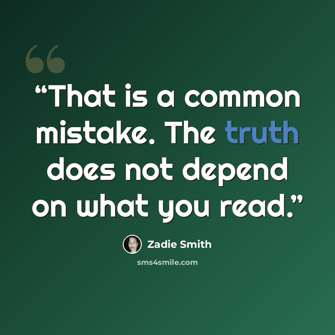 “That is a common mistake. The truth does not depend on what you read.” quote by Zadie Smith