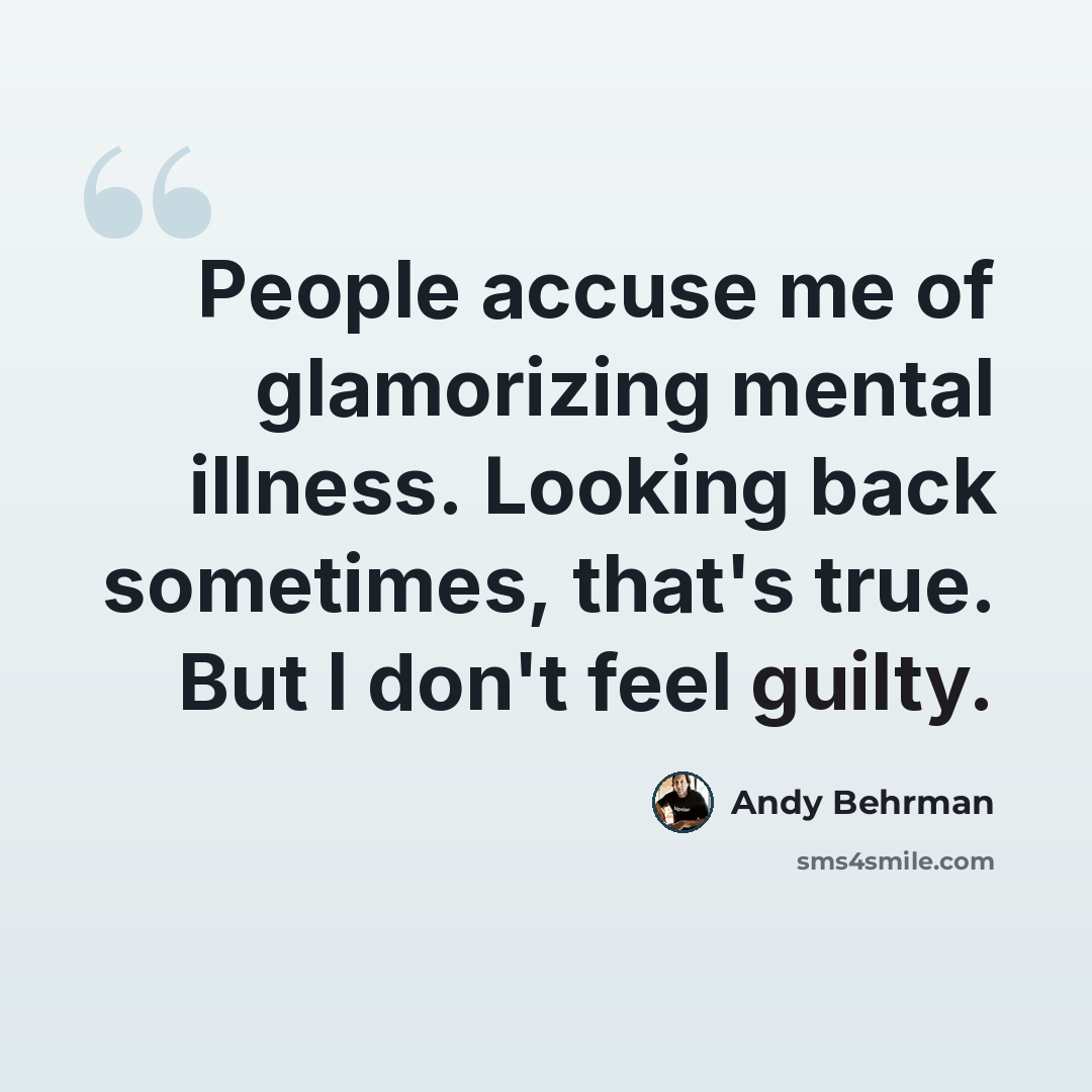 “People accuse me of glamorizing mental illness. Looking back sometimes, that's true. But I don't feel guilty.” quote by Andy Behrman