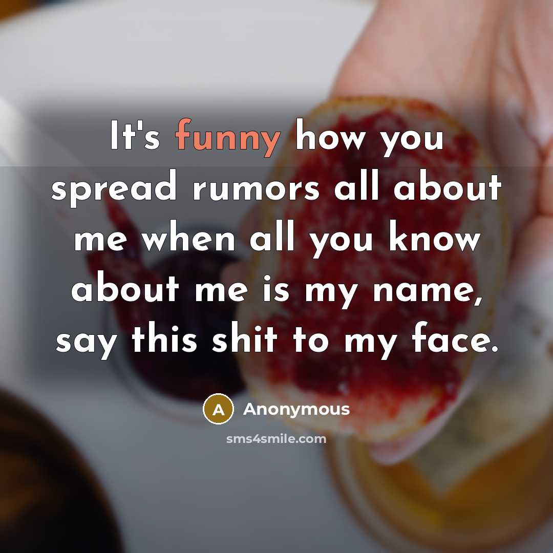 “It's funny how you spread rumors all about me when all you know about me is my name, say this shit to my face.” quote by Anonymous