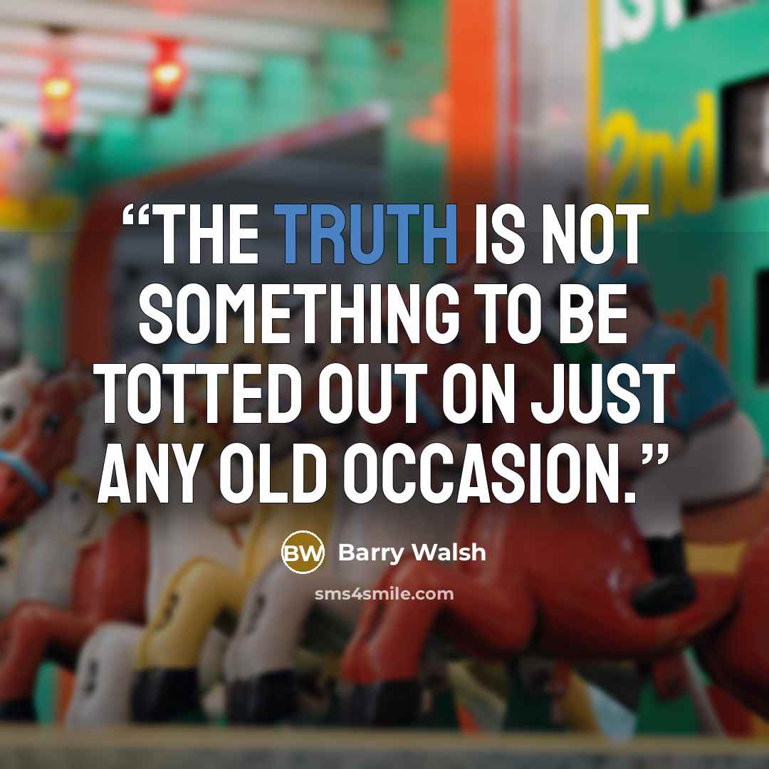 “The truth is not something to be totted out on just any old occasion.” quote by Barry Walsh