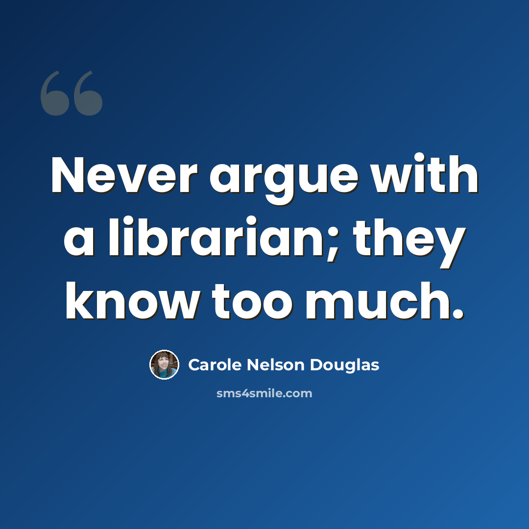 “Never argue with a librarian; they know too much.” quote by Carole Nelson Douglas