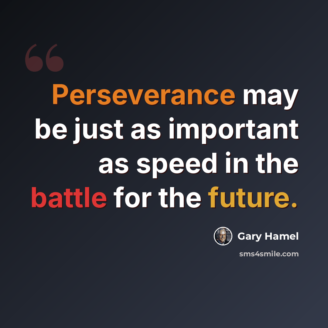 “Perseverance may be just as important as speed in the battle for the future.” quote by Gary Hamel