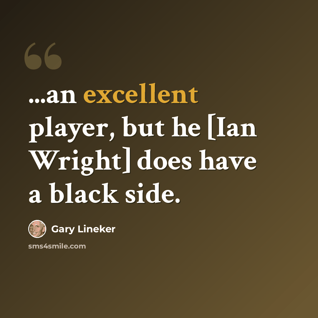 “...an excellent player, but he [Ian Wright] does have a black side.” quote by Gary Lineker