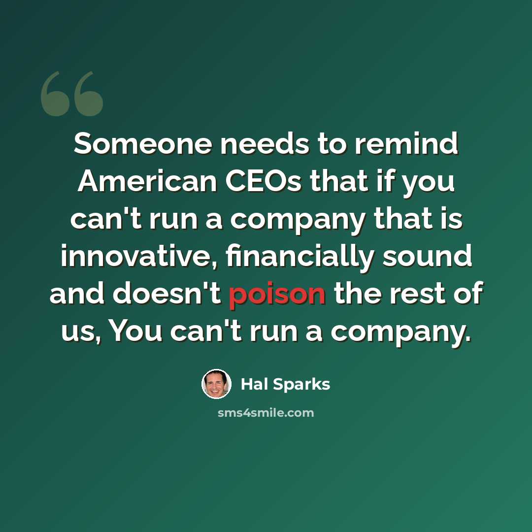 “Someone needs to remind American CEOs that if you can't run a company that is innovative, financially sound and doesn't poison the rest of us, You can't run a company.” quote by Hal Sparks