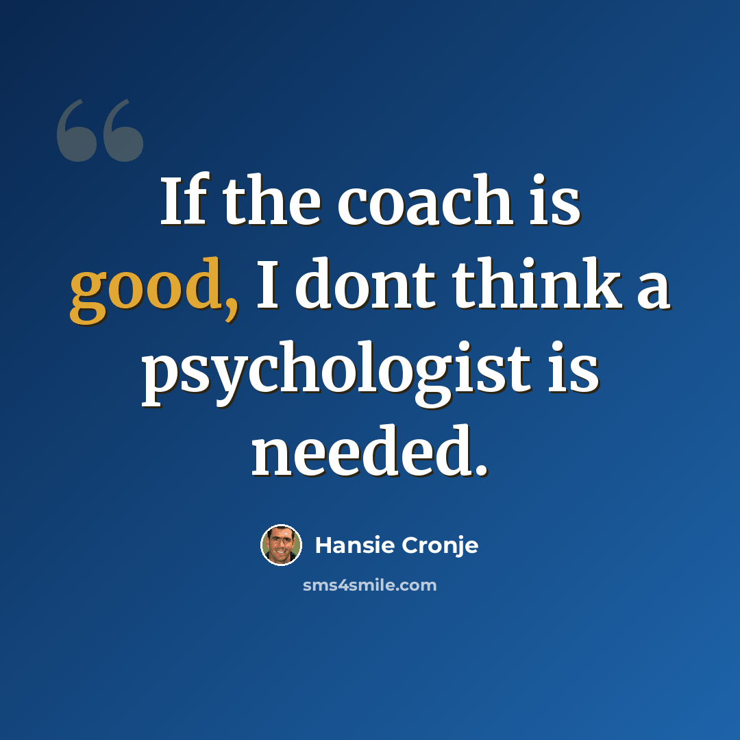 “If the coach is good, I dont think a psychologist is needed.” quote by Hansie Cronje