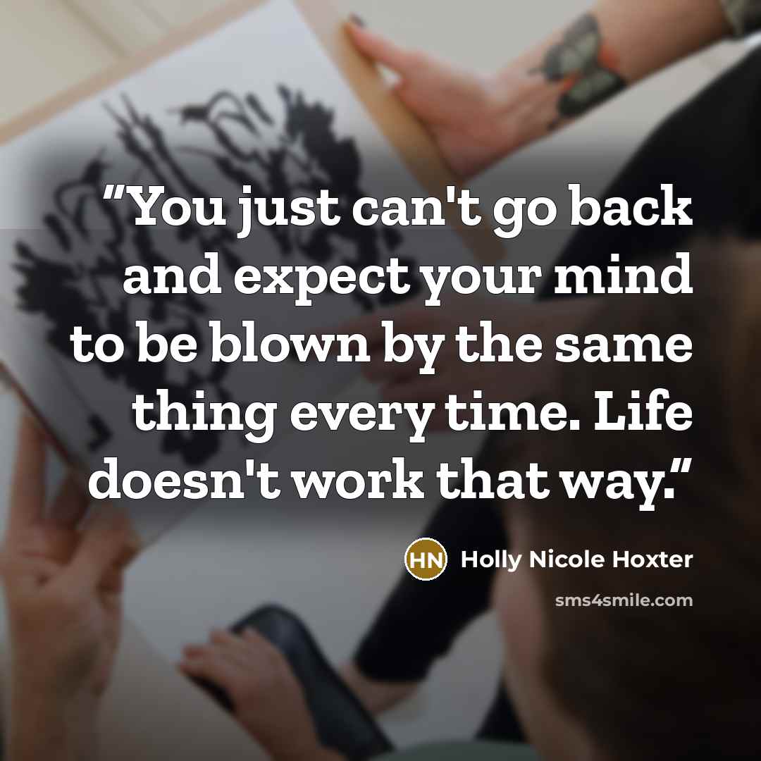 “You just can't go back and expect your mind to be blown by the same thing every time. Life doesn't work that way.” quote by Holly Nicole Hoxter