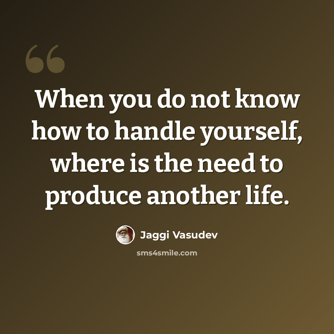 “When you do not know how to handle yourself, where is the need to produce another life.” quote by Jaggi Vasudev