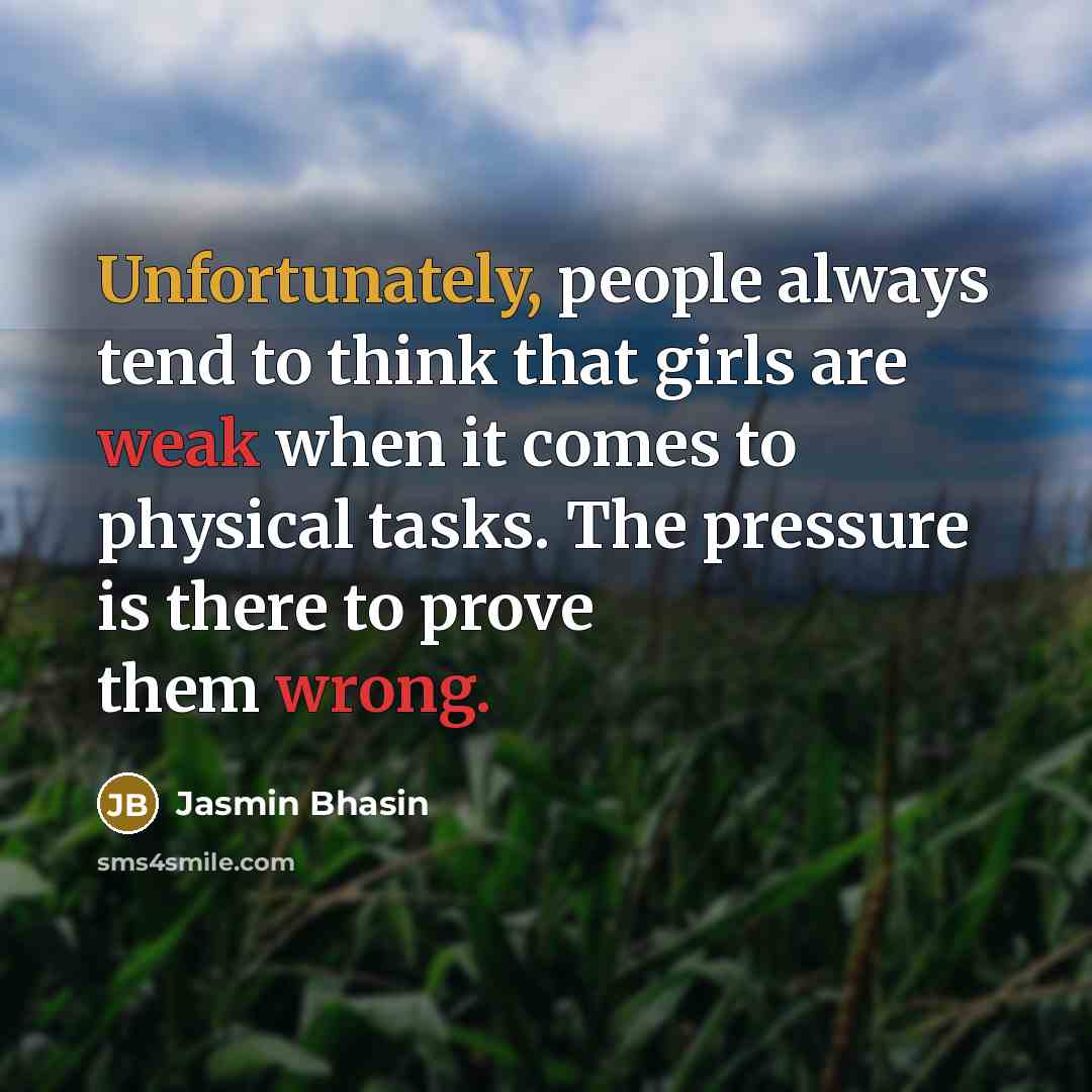 “Unfortunately, people always tend to think that girls are weak when it comes to physical tasks. The pressure is there to prove them wrong.” quote by Jasmin Bhasin