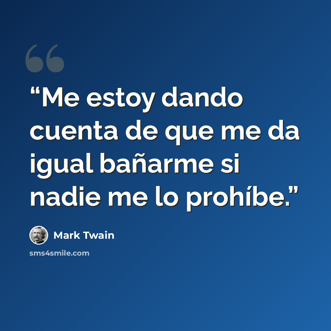 “Me estoy dando cuenta de que me da igual bañarme si nadie me lo prohíbe.” quote by Mark Twain