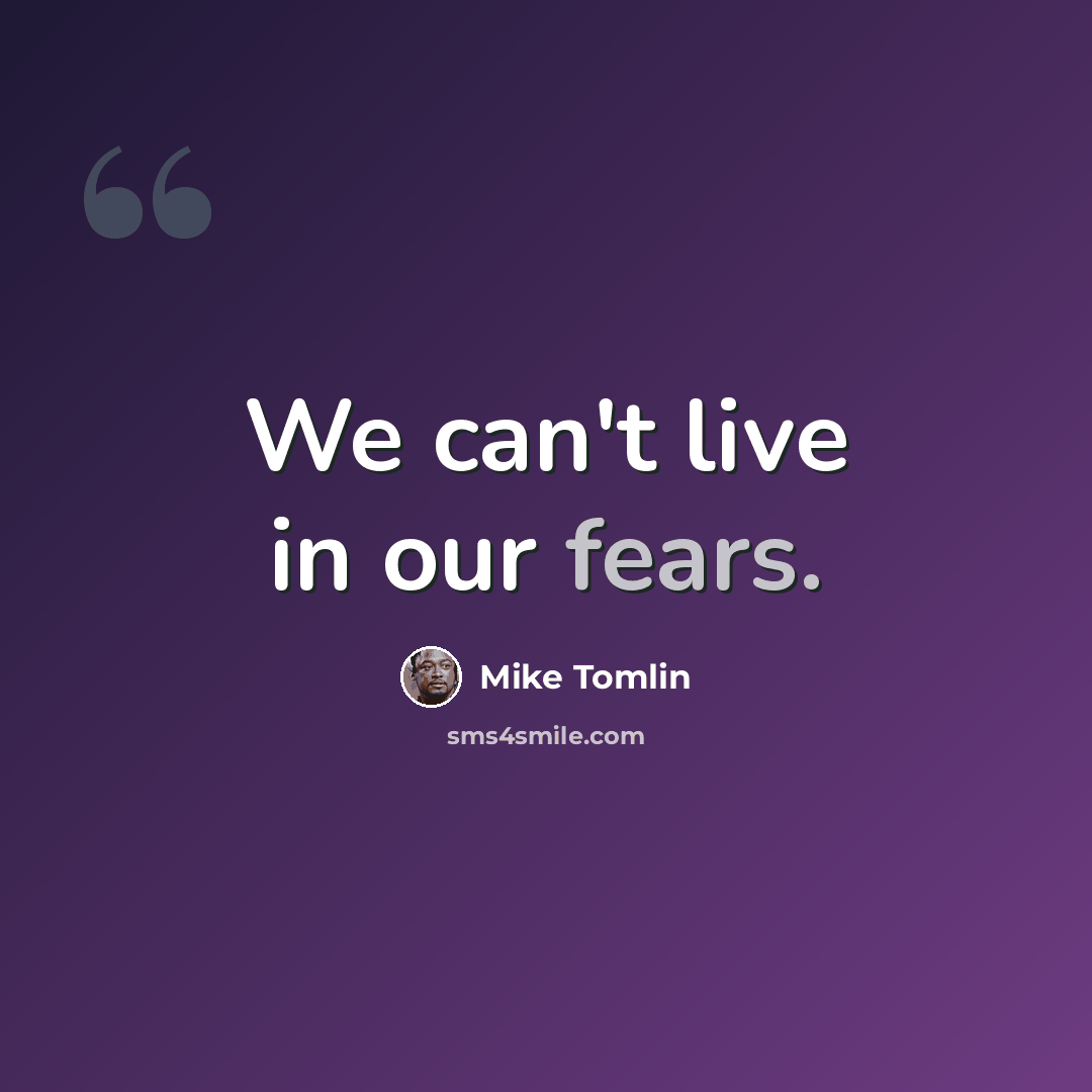 “We can't live in our fears.” quote by Mike Tomlin