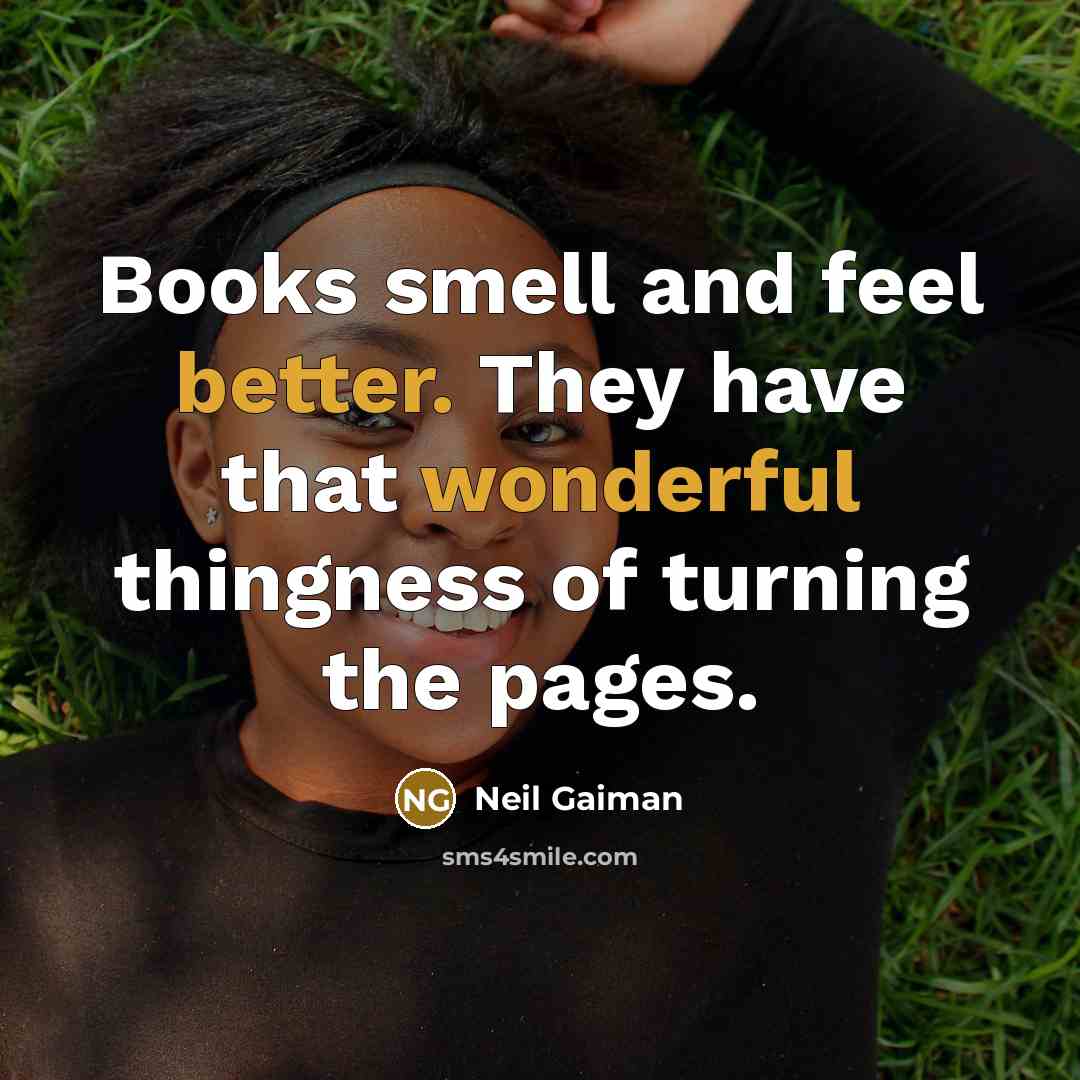 “Books smell and feel better. They have that wonderful thingness of turning the pages.” quote by Neil Gaiman