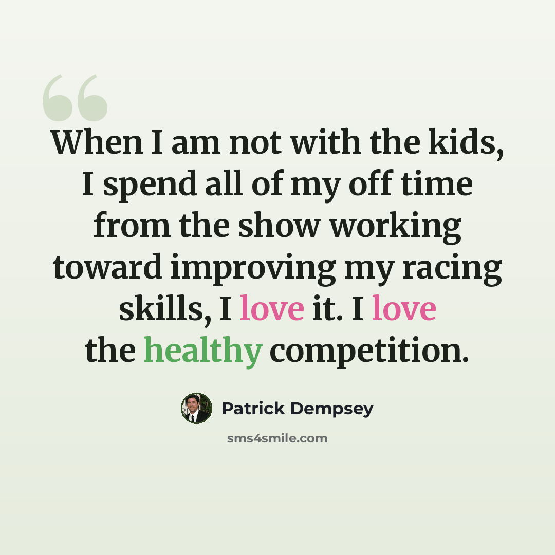 “When I am not with the kids, I spend all of my off time from the show working toward improving my racing skills, I love it. I love the healthy competition.” quote by Patrick Dempsey