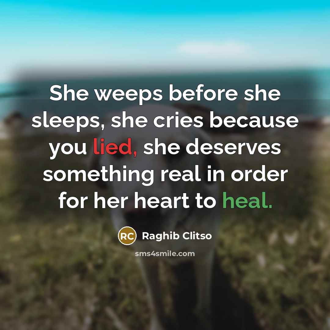 “She weeps before she sleeps, she cries because you lied, she deserves something real in order for her heart to heal.” quote by Raghib Clitso