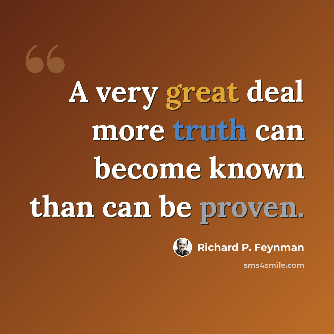“A very great deal more truth can become known than can be proven.” quote by Richard P. Feynman