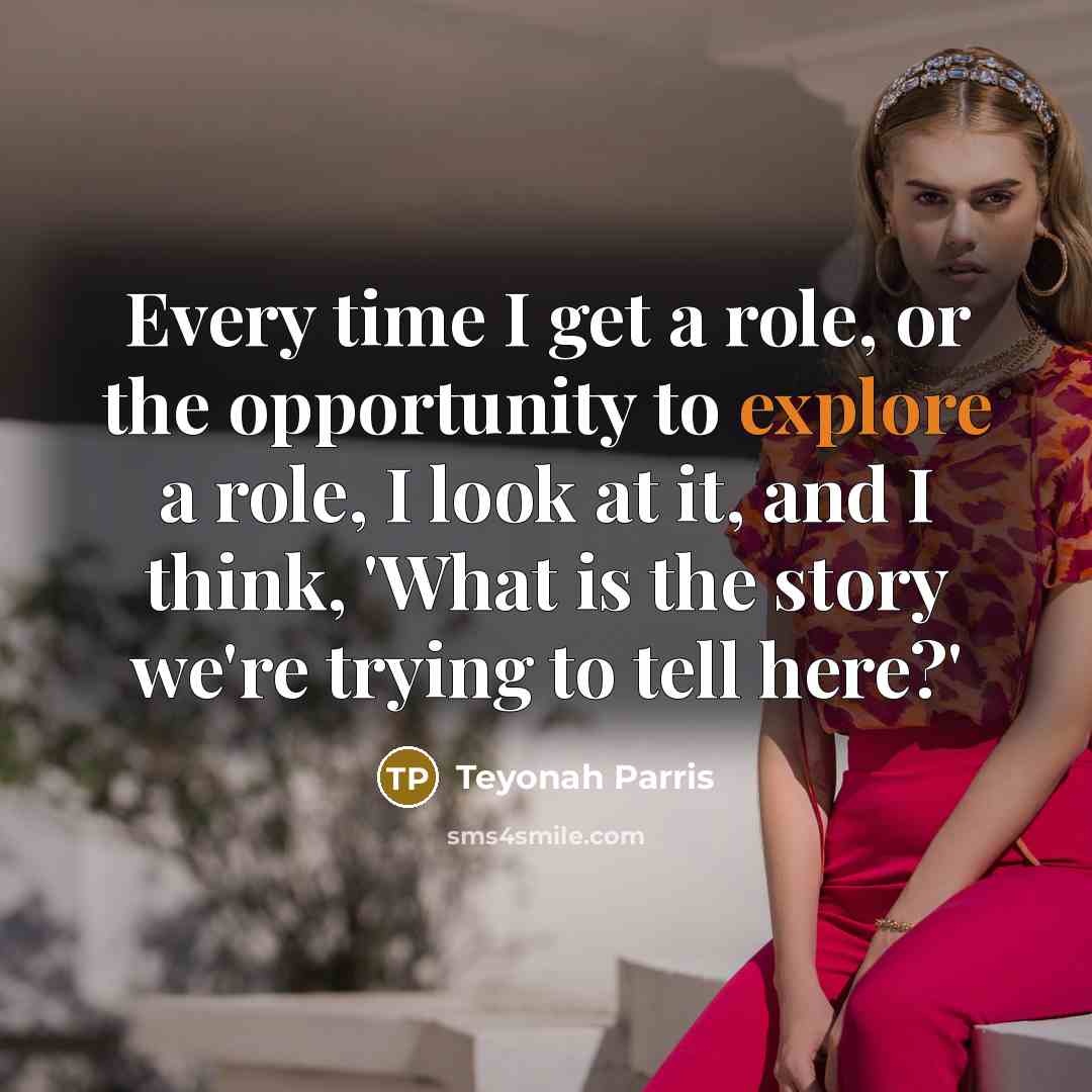 “Every time I get a role, or the opportunity to explore a role, I look at it, and I think, 'What is the story we're trying to tell here?'” quote by Teyonah Parris