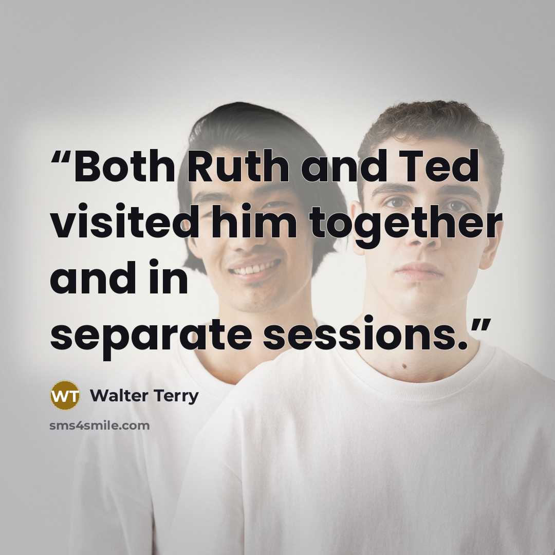 “Both Ruth and Ted visited him together and in separate sessions.” quote by Walter Terry