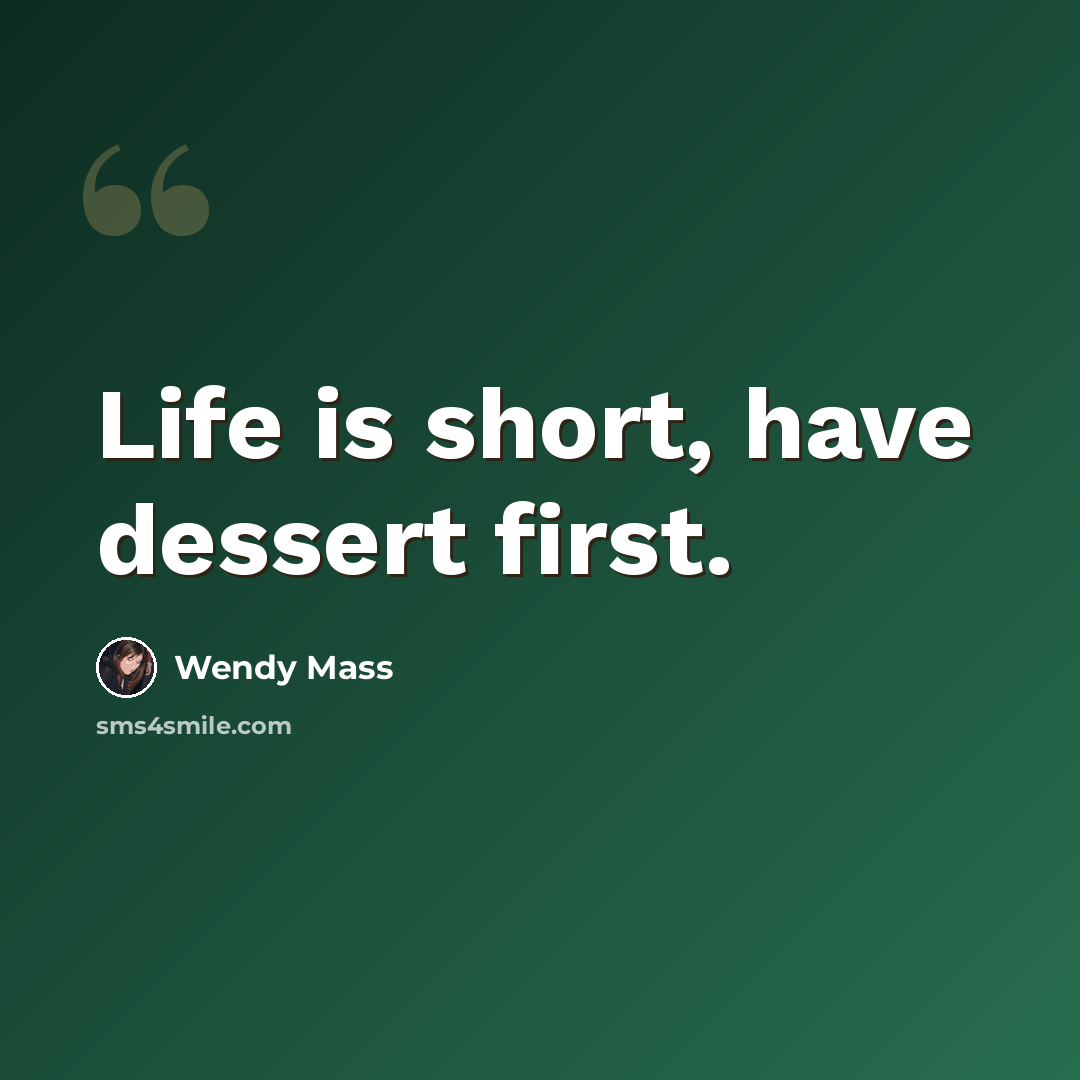 “Life is short, have dessert first.” quote by Wendy Mass