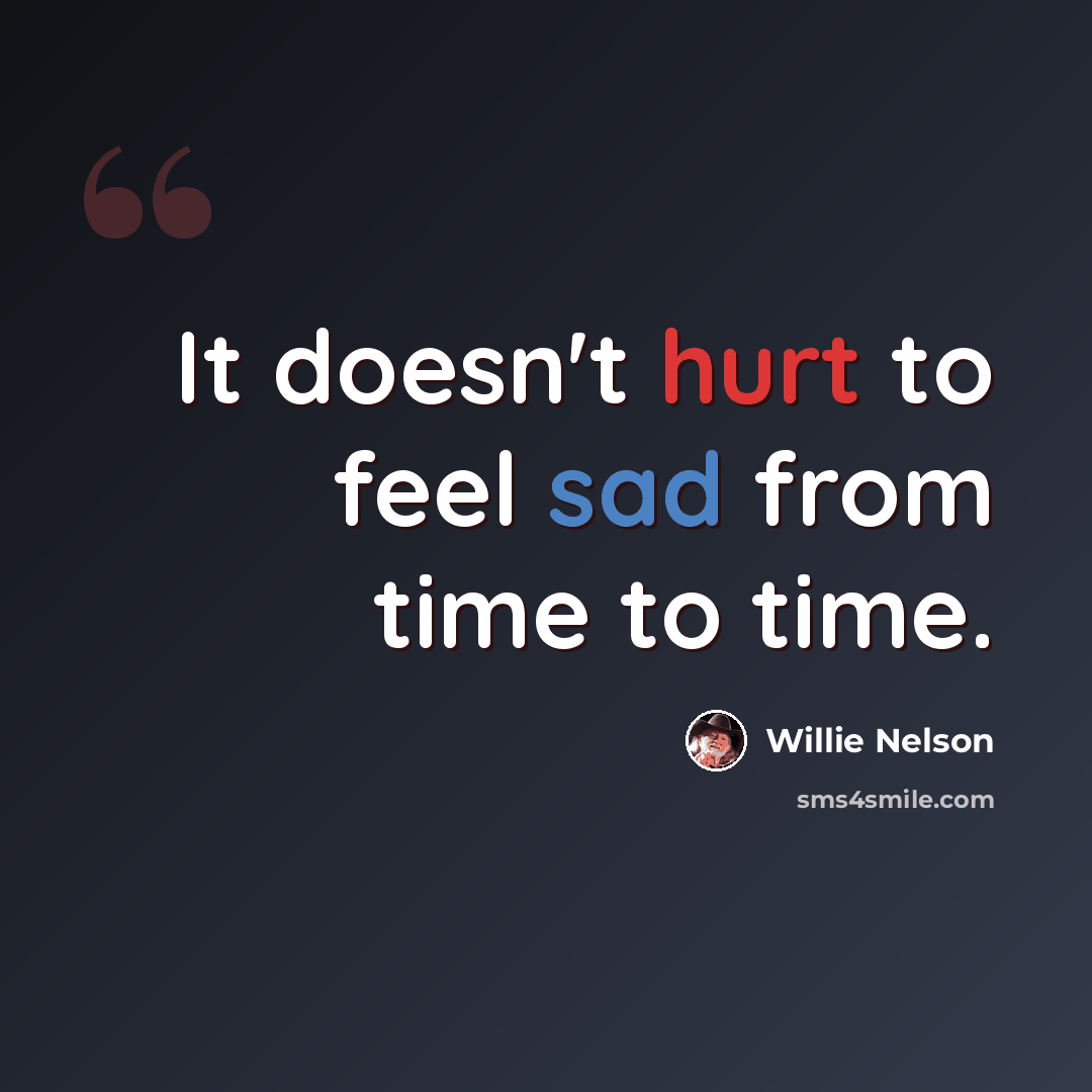 “It doesn't hurt to feel sad from time to time.” quote by Willie Nelson