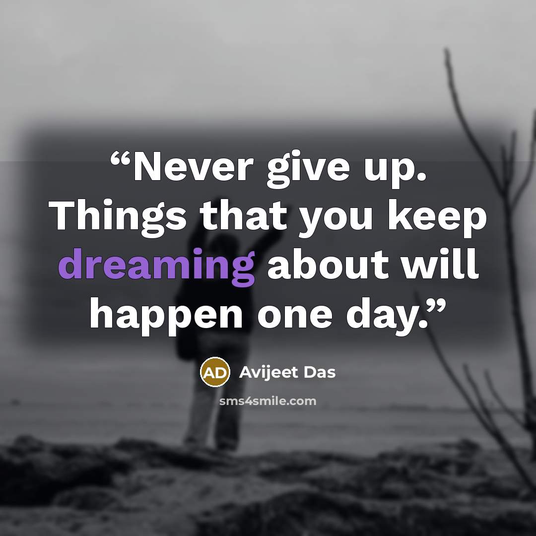 “Never give up. Things that you keep dreaming about will happen one day.” quote by Avijeet Das