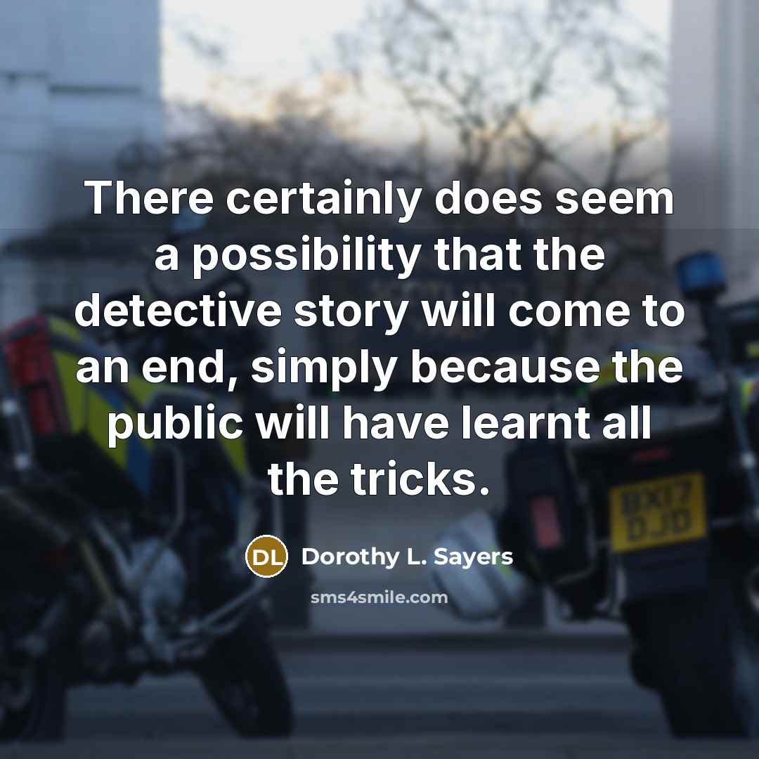 “There certainly does seem a possibility that the detective story will come to an end, simply because the public will have learnt all the tricks.” quote by Dorothy L. Sayers