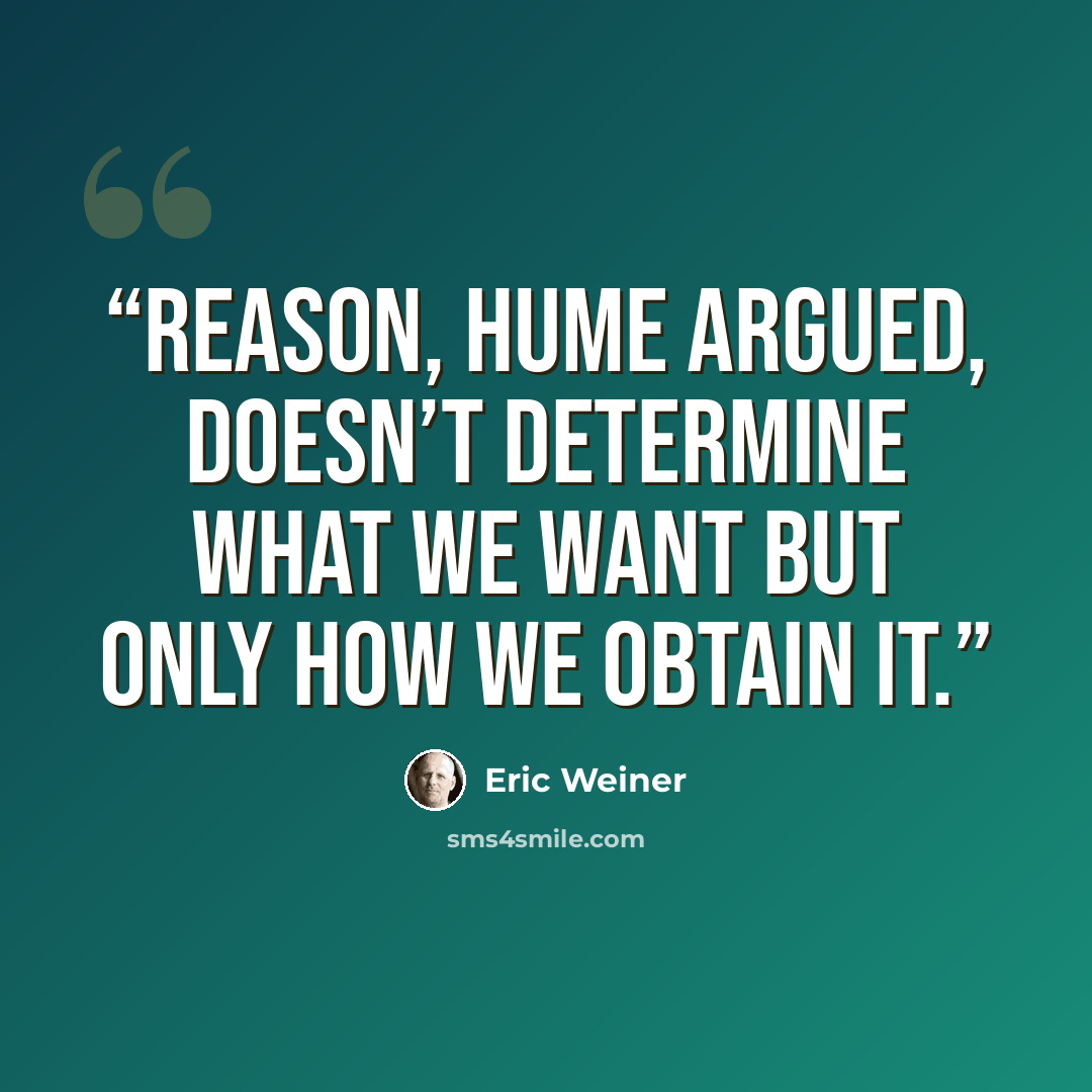 “Reason, Hume argued, doesn’t determine what we want but only how we obtain it.” quote by Eric Weiner
