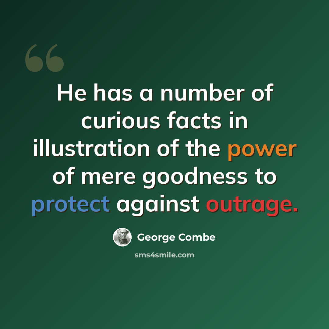“He has a number of curious facts in illustration of the power of mere goodness to protect against outrage.” quote by George Combe