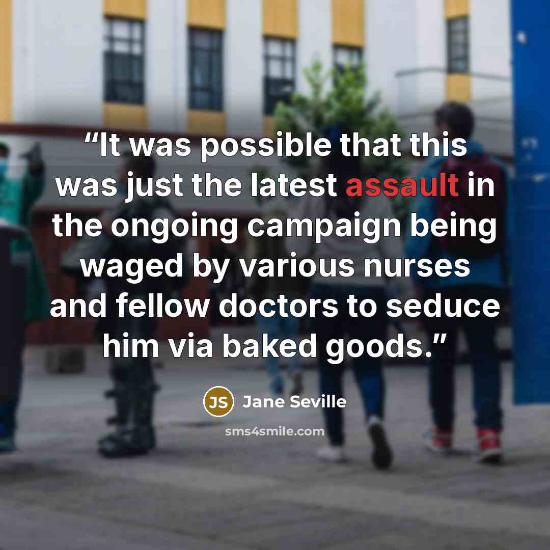 “It was possible that this was just the latest assault in the ongoing campaign being waged by various nurses and fellow doctors to seduce him via baked goods.” quote by Jane Seville