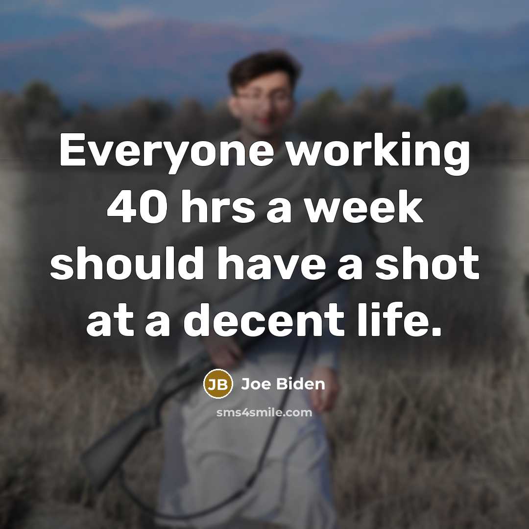 “Everyone working 40 hrs a week should have a shot at a decent life.” quote by Joe Biden
