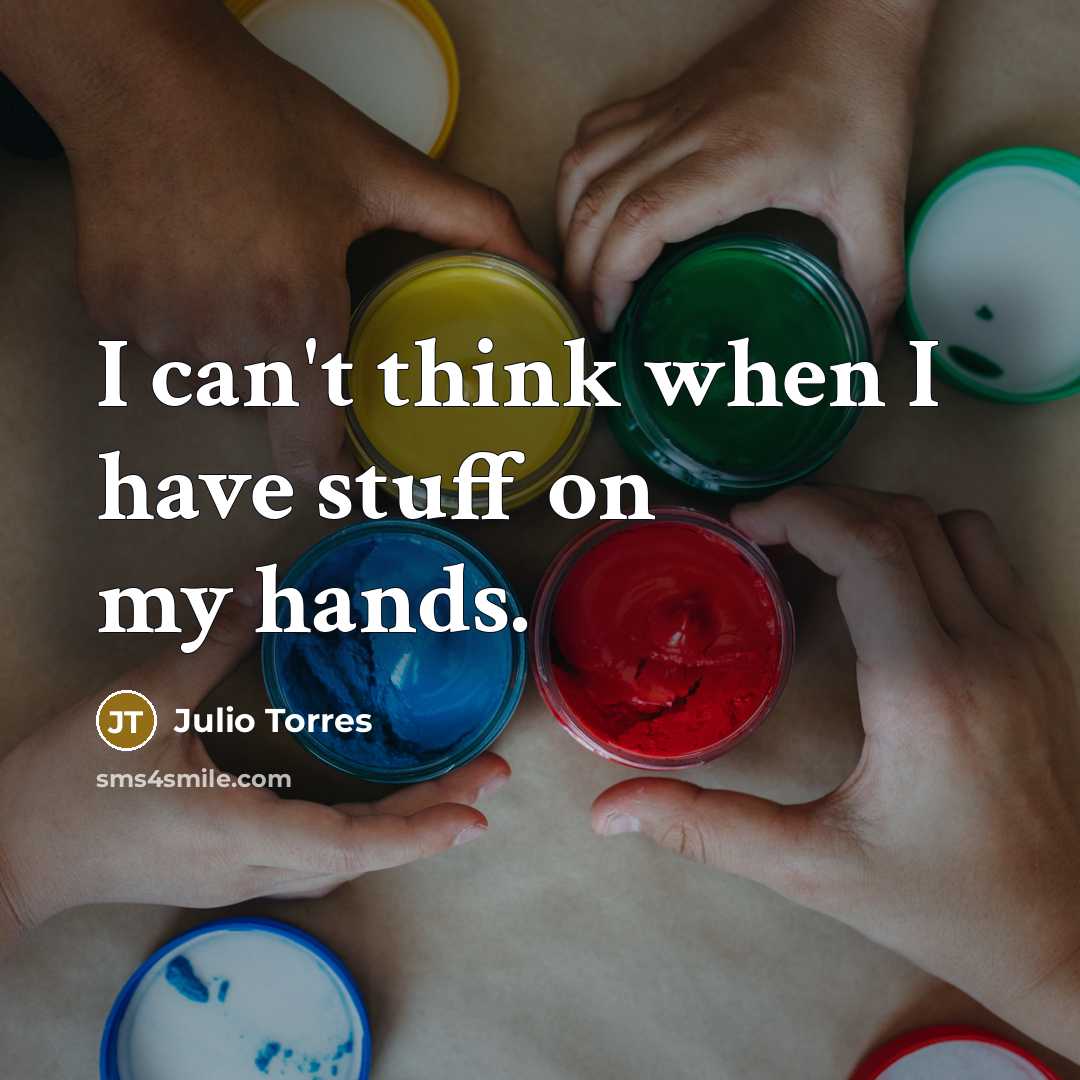 “I can't think when I have stuff on my hands.” quote by Julio Torres