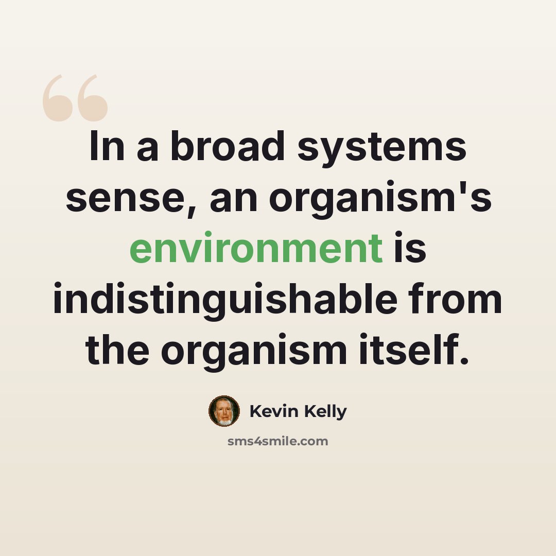 “In a broad systems sense, an organism's environment is indistinguishable from the organism itself.” quote by Kevin Kelly