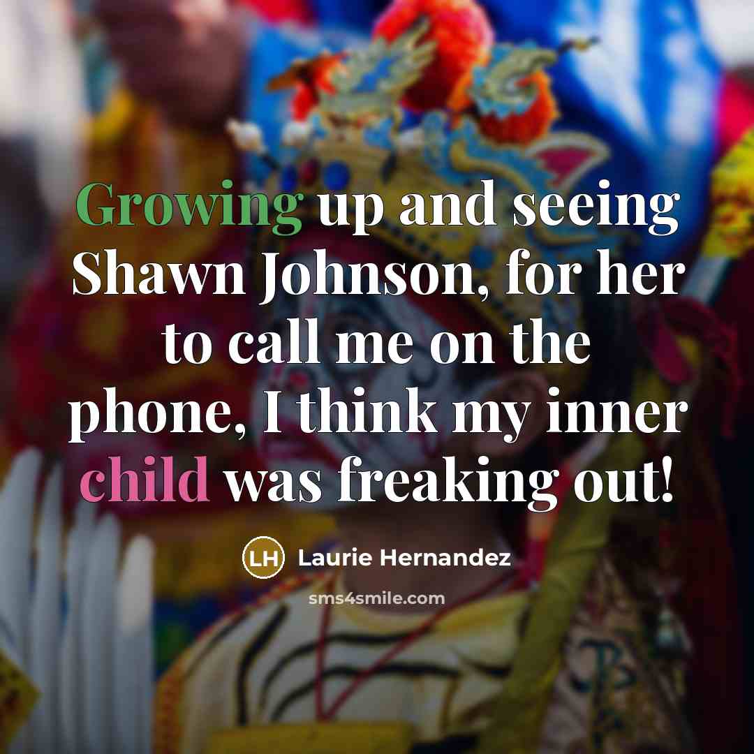 “Growing up and seeing Shawn Johnson, for her to call me on the phone, I think my inner child was freaking out!” quote by Laurie Hernandez