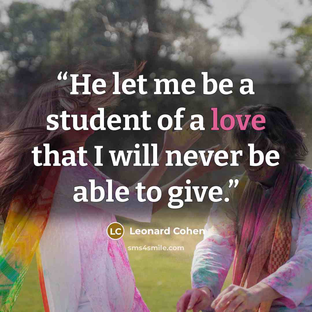 “He let me be a student of a love that I will never be able to give.” quote by Leonard Cohen