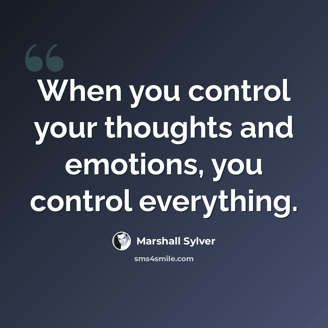 “When you control your thoughts and emotions, you control everything.” quote by Marshall Sylver