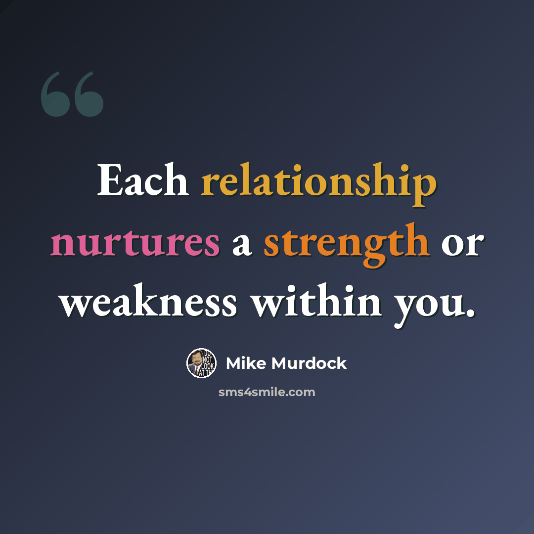 “Each relationship nurtures a strength or weakness within you.” quote by Mike Murdock