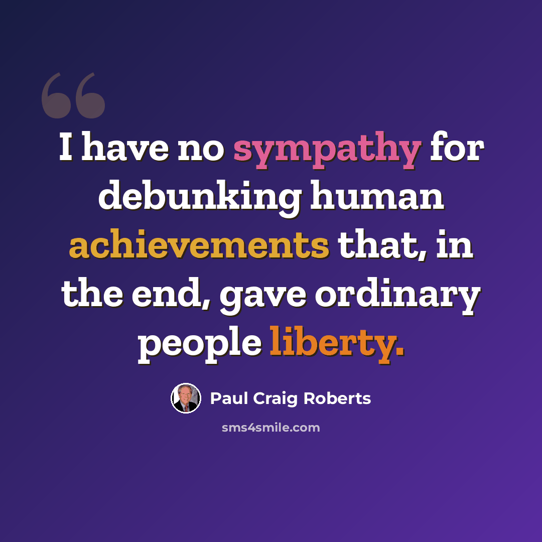 “I have no sympathy for debunking human achievements that, in the end, gave ordinary people liberty.” quote by Paul Craig Roberts