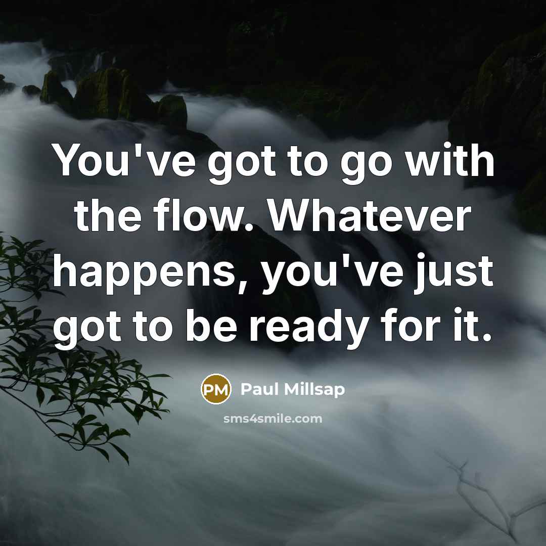 “You've got to go with the flow. Whatever happens, you've just got to be ready for it.” quote by Paul Millsap