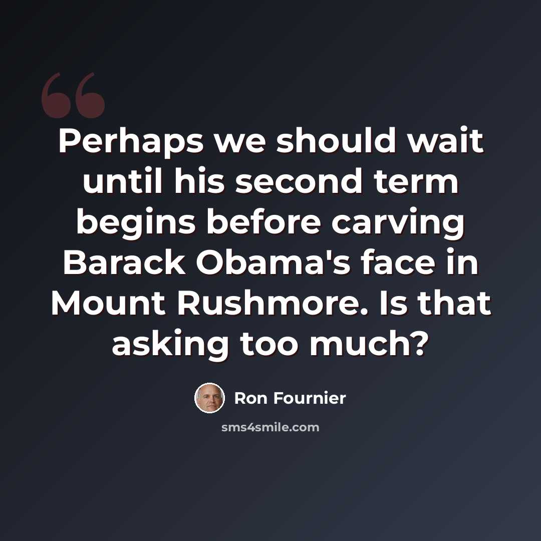 “Perhaps we should wait until his second term begins before carving Barack Obama's face in Mount Rushmore. Is that asking too much?” quote by Ron Fournier