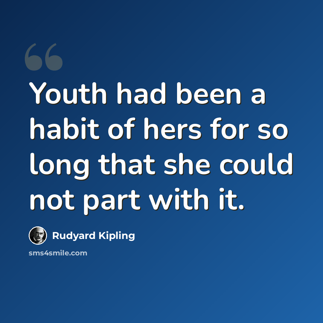 “Youth had been a habit of hers for so long that she could not part with it.” quote by Rudyard Kipling