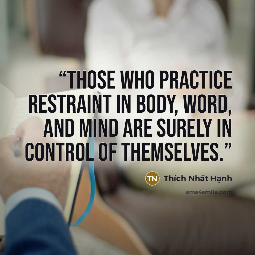 “Those who practice restraint in body, word, and mind are surely in control of themselves.” quote by Thích Nhất Hạnh