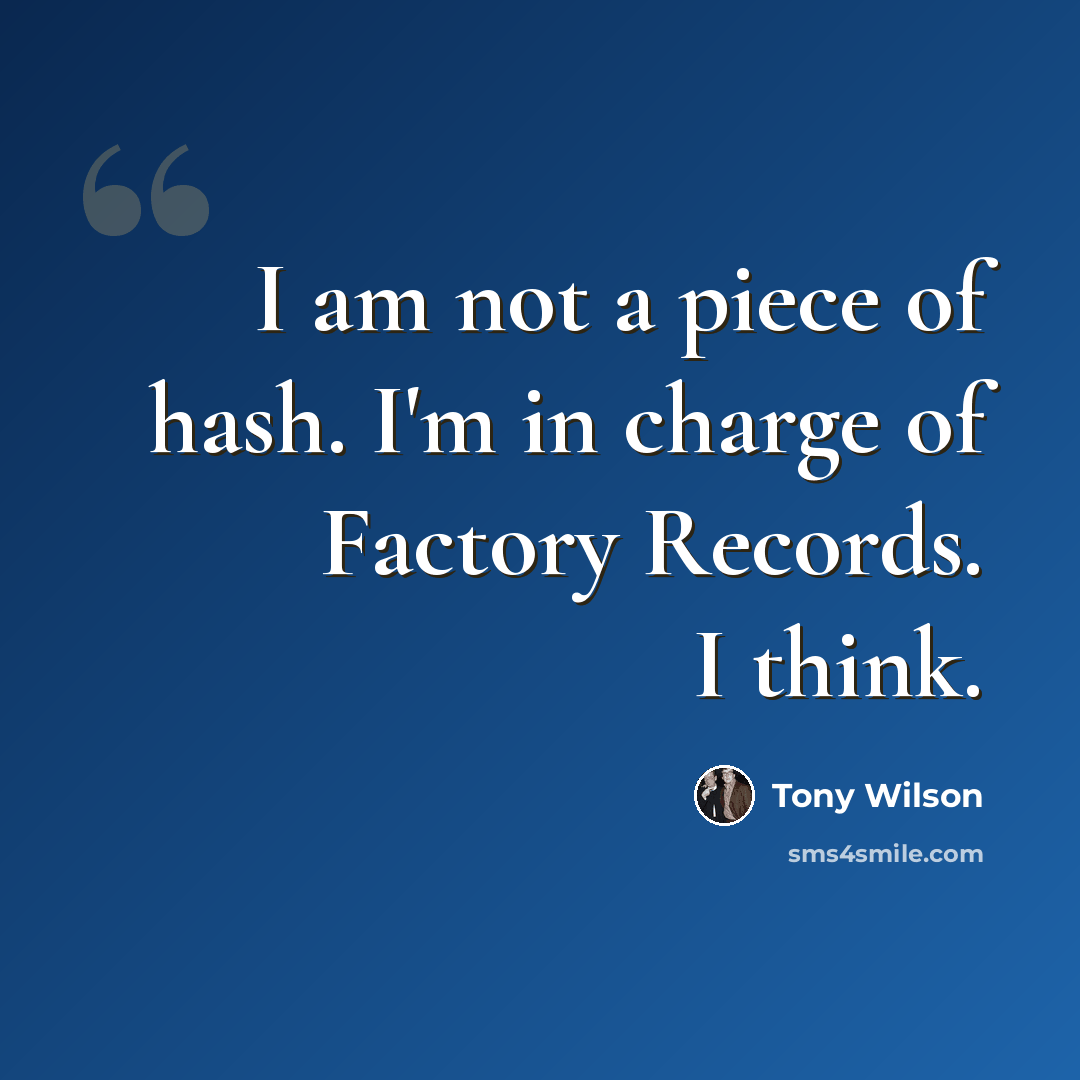 “I am not a piece of hash. I'm in charge of Factory Records. I think.” quote by Tony Wilson