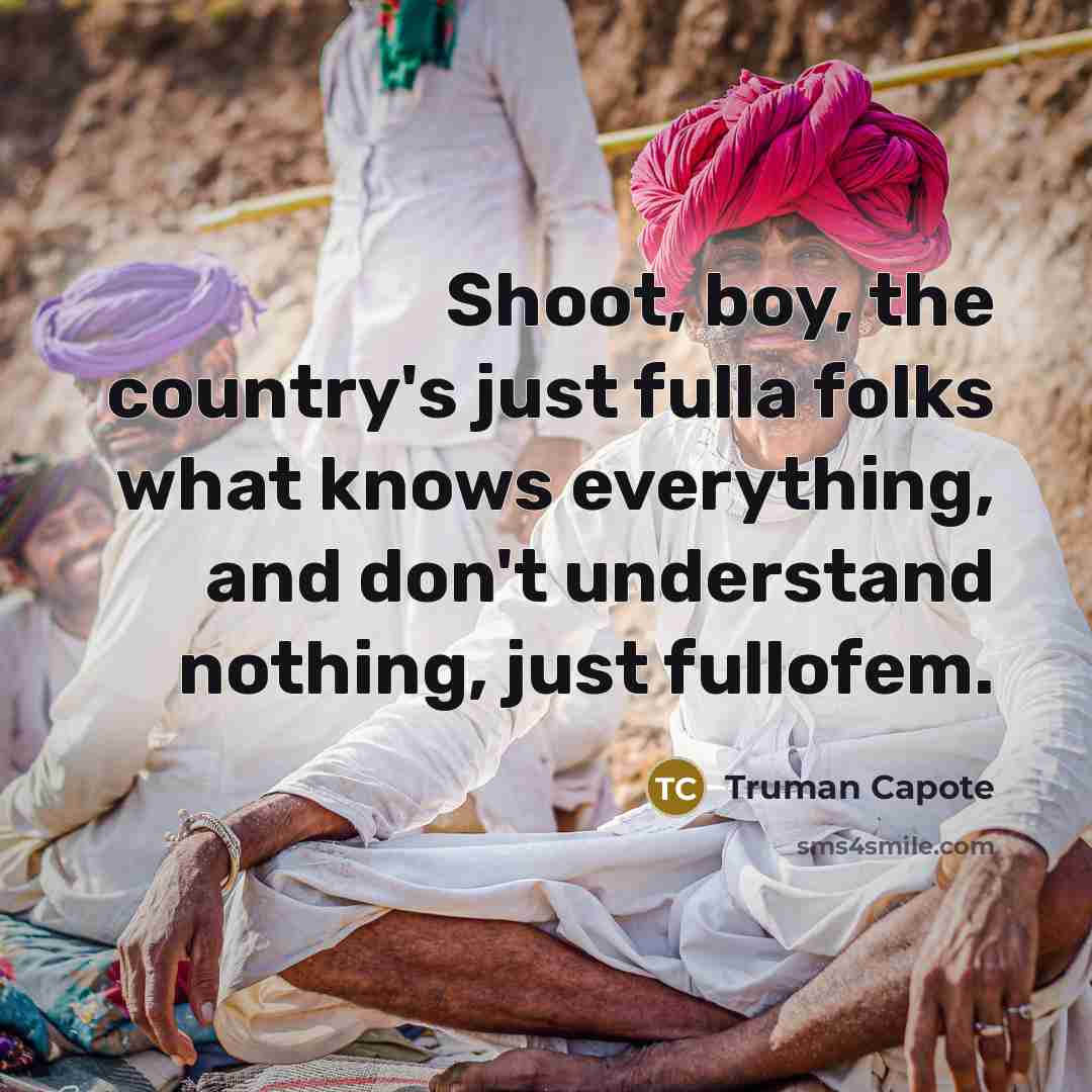 “Shoot, boy, the country's just fulla folks what knows everything, and don't understand nothing, just fullofem.” quote by Truman Capote