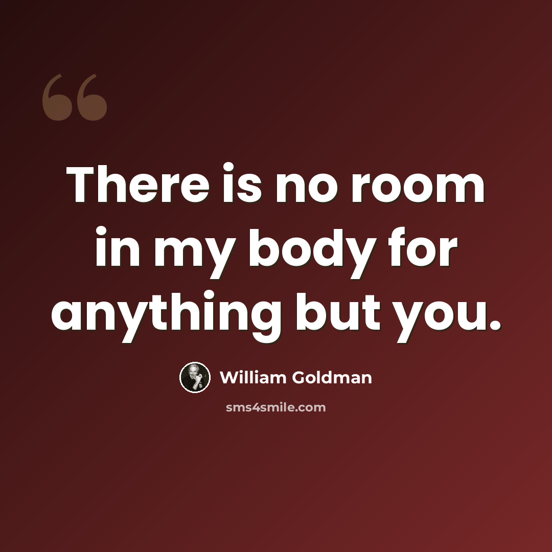 “There is no room in my body for anything but you.” quote by William Goldman