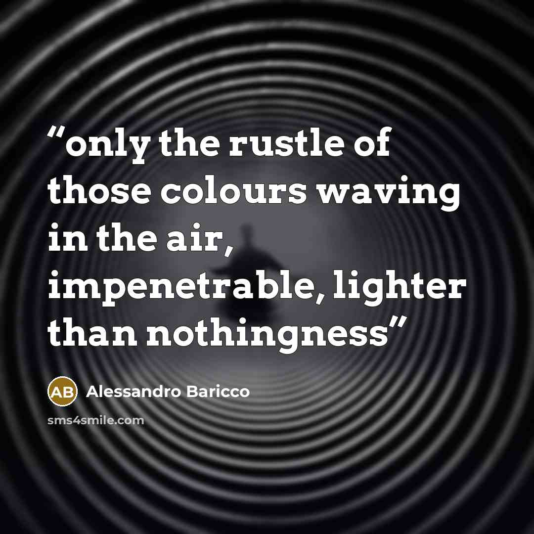 “only the rustle of those colours waving in the air, impenetrable, lighter than nothingness” quote by Alessandro Baricco